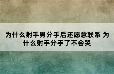 为什么射手男分手后还愿意联系 为什么射手分手了不会哭